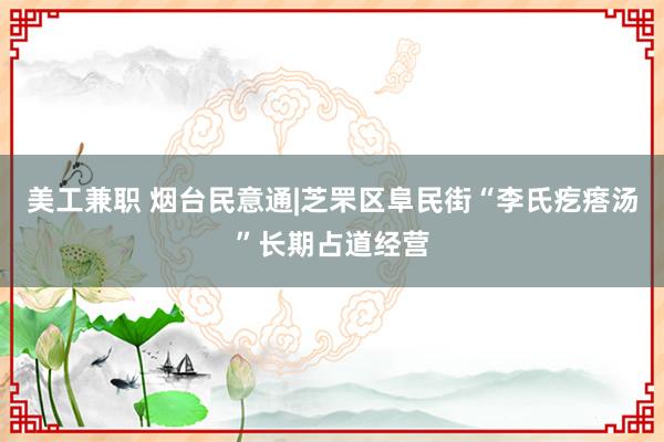 美工兼职 烟台民意通|芝罘区阜民街“李氏疙瘩汤”长期占道经营