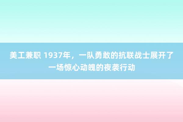 美工兼职 1937年，一队勇敢的抗联战士展开了一场惊心动魄的夜袭行动