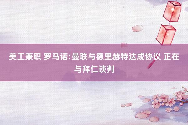 美工兼职 罗马诺:曼联与德里赫特达成协议 正在与拜仁谈判