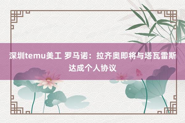 深圳temu美工 罗马诺：拉齐奥即将与塔瓦雷斯达成个人协议