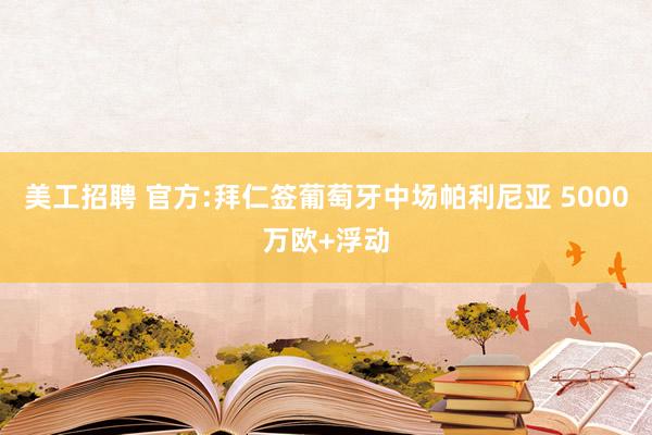 美工招聘 官方:拜仁签葡萄牙中场帕利尼亚 5000万欧+浮动