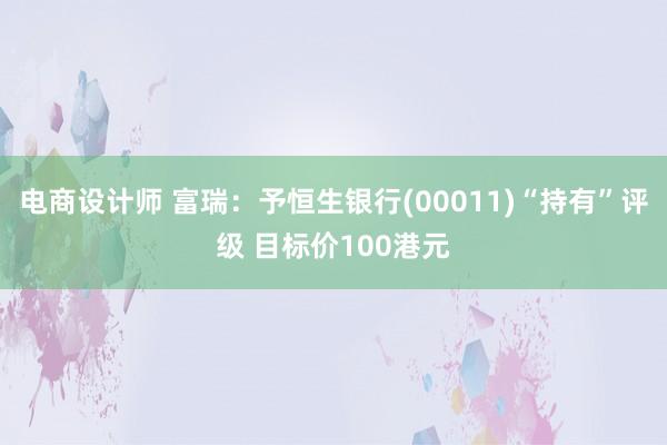 电商设计师 富瑞：予恒生银行(00011)“持有”评级 目标价100港元