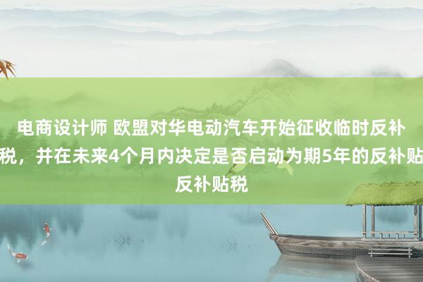 电商设计师 欧盟对华电动汽车开始征收临时反补贴税，并在未来4个月内决定是否启动为期5年的反补贴税