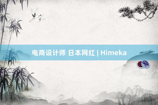 电商设计师 日本网红 | Himeka