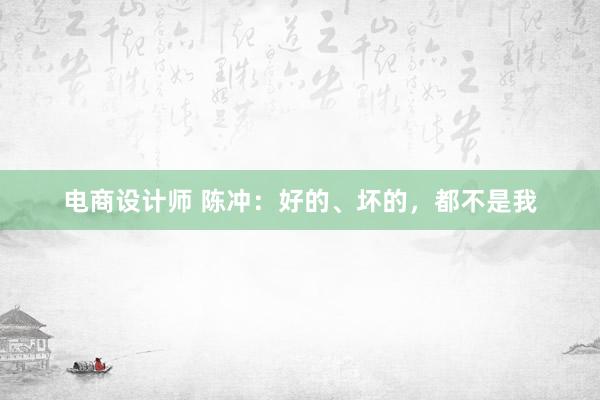 电商设计师 陈冲：好的、坏的，都不是我