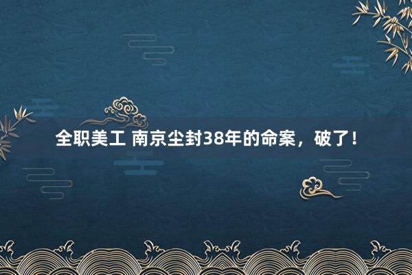 全职美工 南京尘封38年的命案，破了！